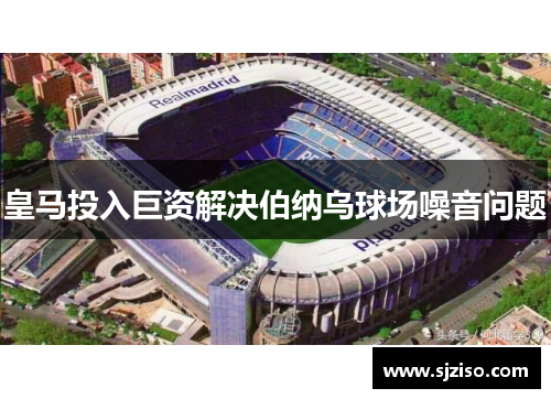 皇马投入巨资解决伯纳乌球场噪音问题